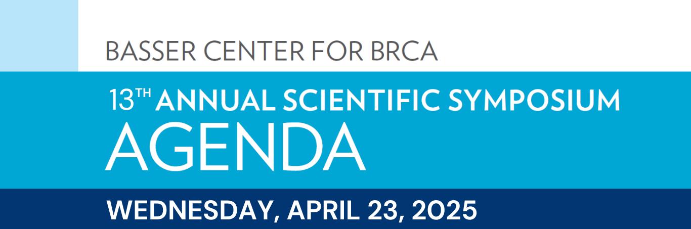 Basser Center for BRCA 13th Annual Scientific Symposium Agenda for Wednesday, April 23, 2025